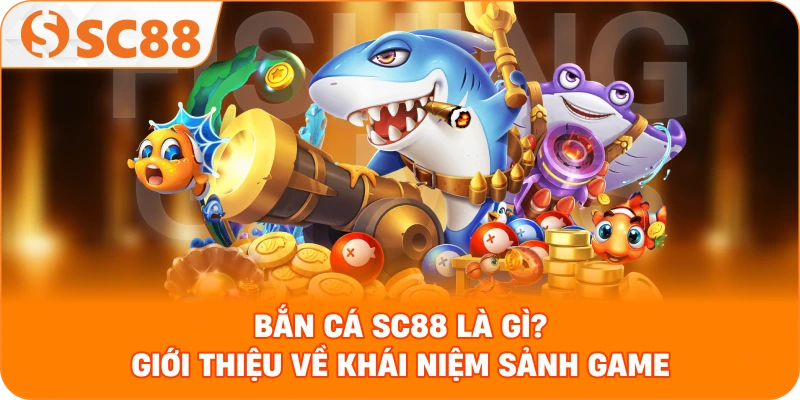 Bắn Cá SC88 là gì? giới thiệu về khái niệm sảnh game.
